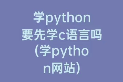 学python要先学c语言吗(学python网站)