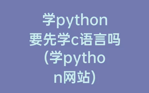 学python要先学c语言吗(学python网站)