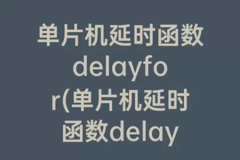 单片机延时函数delayfor(单片机延时函数delay_us)