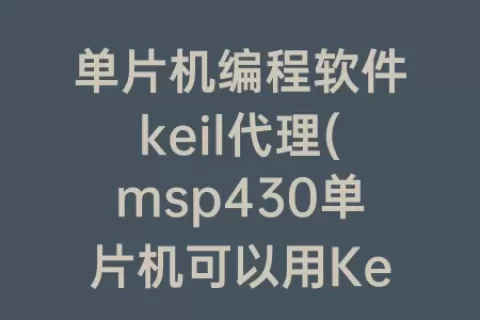单片机编程软件keil代理(msp430单片机可以用Keil编程)