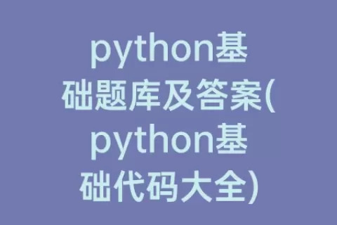 python基础题库及答案(python基础代码大全)