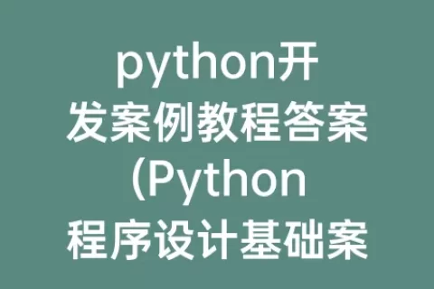 python开发案例教程答案(Python程序设计基础案例教程)