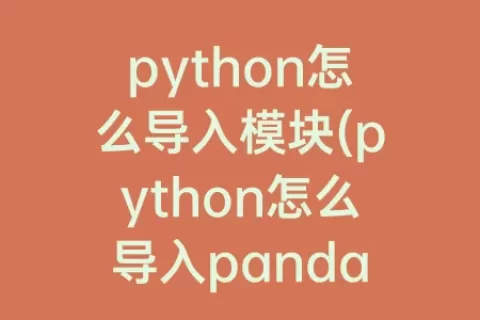 python怎么导入模块(python怎么导入pandas模块)