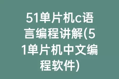 51单片机c语言编程讲解(51单片机中文编程软件)