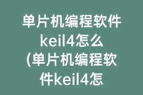 单片机编程软件keil4怎么(单片机编程软件keil4怎么用)