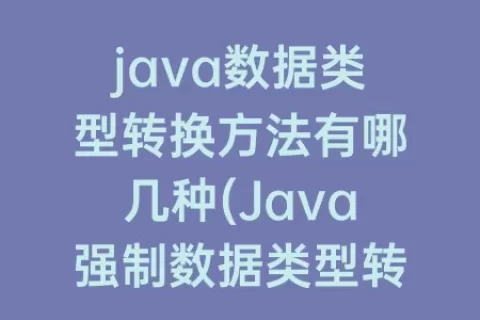 java数据类型转换方法有哪几种(Java强制数据类型转换)