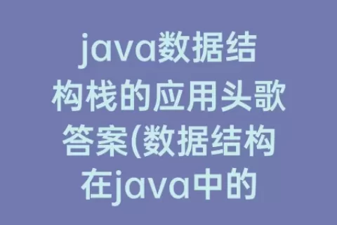 java数据结构栈的应用头歌答案(数据结构在java中的应用)