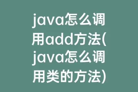 java怎么调用add方法(java怎么调用类的方法)