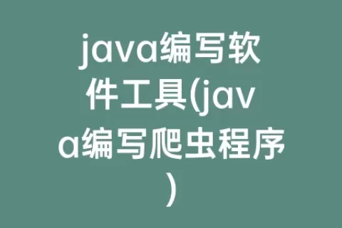 java编写软件工具(java编写爬虫程序)