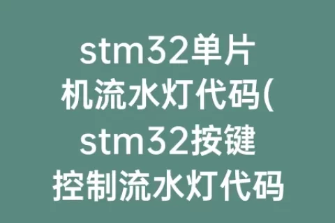 stm32单片机流水灯代码(stm32按键控制流水灯代码)