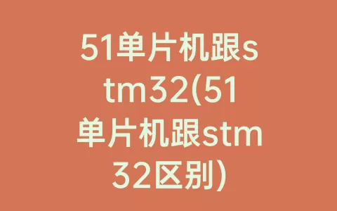 51单片机跟stm32(51单片机跟stm32区别)