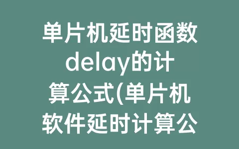 单片机延时函数delay的计算公式(单片机软件延时计算公式)