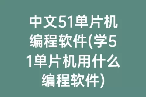 中文51单片机编程软件(学51单片机用什么编程软件)