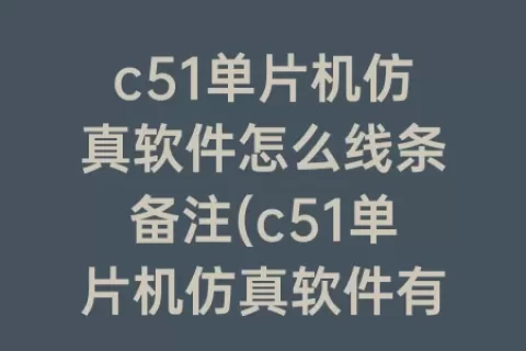 c51单片机仿真软件怎么线条备注(c51单片机仿真软件有哪些)