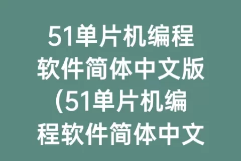 51单片机编程软件简体中文版(51单片机编程软件简体中文版手机)