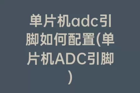 单片机adc引脚如何配置(单片机ADC引脚)