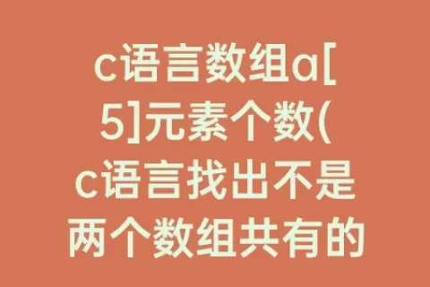 c语言数组a[5]元素个数(c语言找出不是两个数组共有的元素)