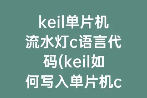 keil单片机流水灯c语言代码(keil如何写入单片机c语言)