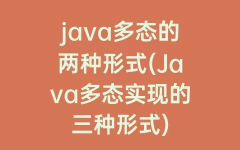 java多态的两种形式(Java多态实现的三种形式)