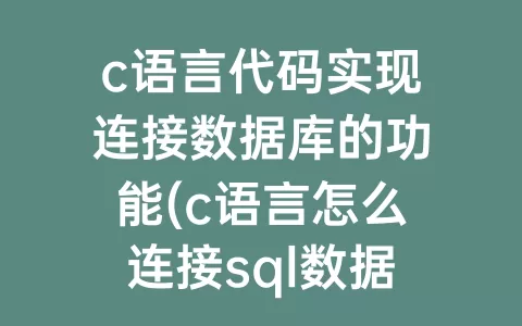c语言代码实现连接数据库的功能(c语言怎么连接sql数据库)