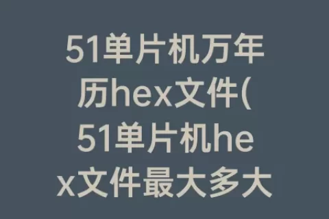 51单片机万年历hex文件(51单片机hex文件最大多大)