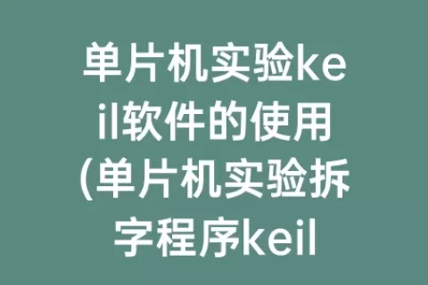 单片机实验keil软件的使用(单片机实验拆字程序keil)