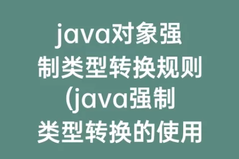 java对象强制类型转换规则(java强制类型转换的使用规则)
