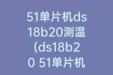 51单片机ds18b20测温(ds18b20 51单片机程序)