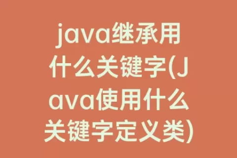 java继承用什么关键字(Java使用什么关键字定义类)