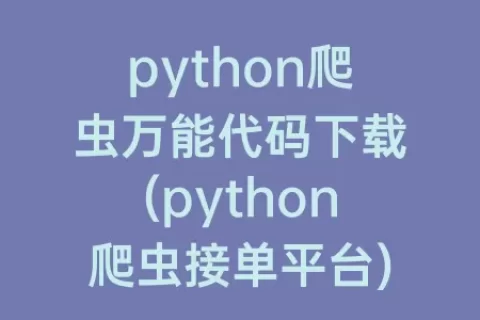 python爬虫万能代码下载(python爬虫接单平台)