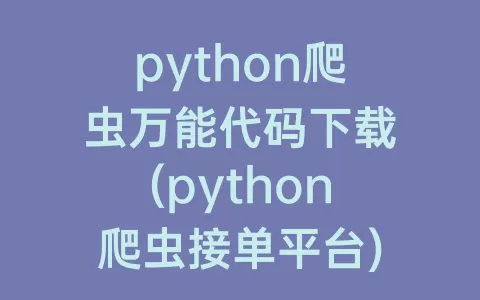 python爬虫万能代码下载(python爬虫接单平台)
