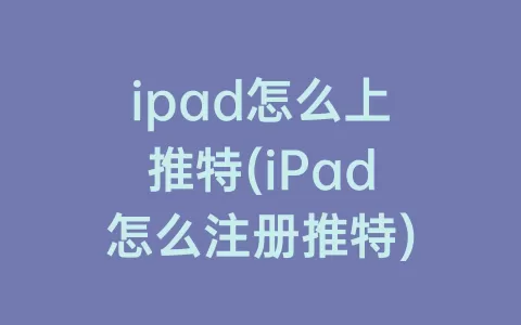 ipad怎么上推特(iPad怎么注册推特)