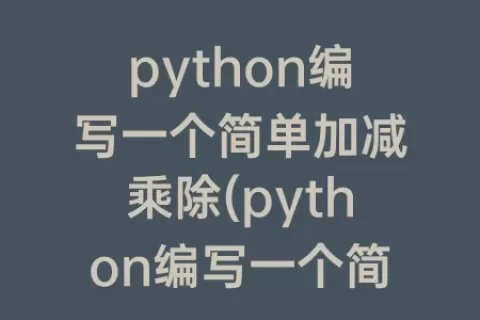 python编写一个简单加减乘除(python编写一个简单的计算器)