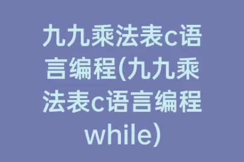 九九乘法表c语言编程(九九乘法表c语言编程while)