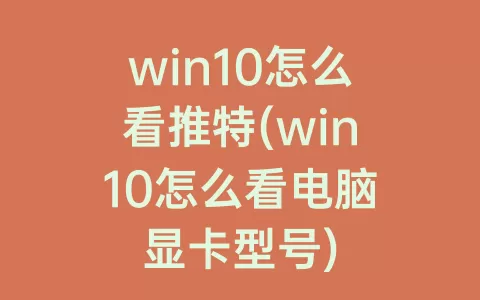 win10怎么看推特(win10怎么看电脑显卡型号)