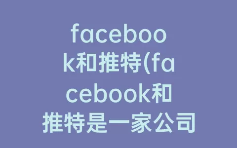 facebook和推特(facebook和推特是一家公司吗)