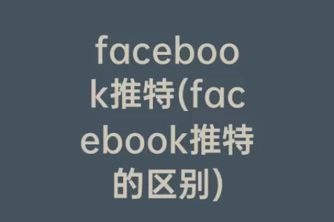 facebook推特(facebook推特的区别)