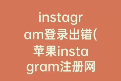instagram登录出错(苹果instagram注册网络出错)