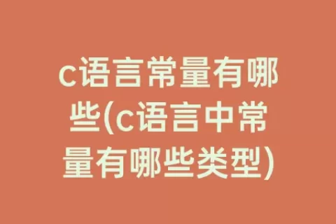 c语言常量有哪些(c语言中常量有哪些类型)