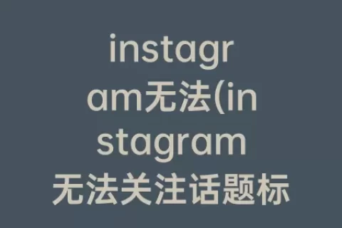 instagram无法(instagram无法关注话题标签)