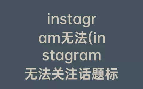 instagram无法(instagram无法关注话题标签)