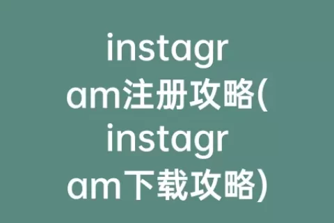 instagram注册攻略(instagram下载攻略)