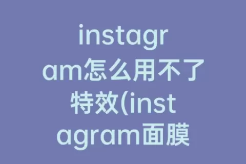 instagram怎么用不了特效(instagram面膜特效)