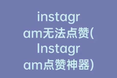 instagram无法点赞(Instagram点赞神器)