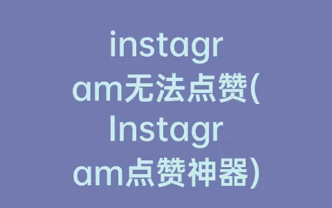 instagram无法点赞(Instagram点赞神器)