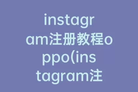 instagram注册教程oppo(instagram注册教程OPPO)