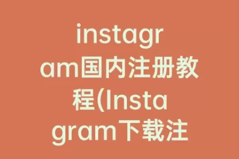 instagram国内注册教程(Instagram下载注册教程)