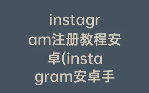 instagram注册教程安卓(instagram安卓手机下载教程 下载)