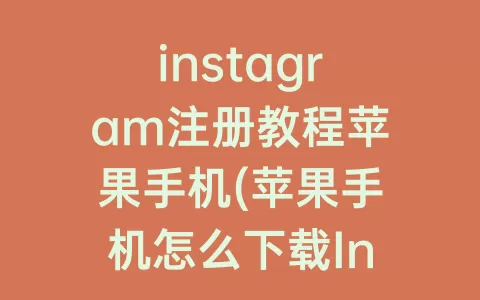 instagram注册教程苹果手机(苹果手机怎么下载Instagram)
