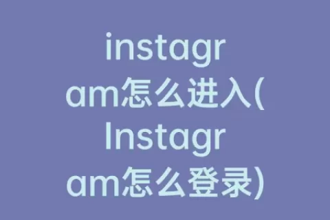 instagram怎么进入(Instagram怎么登录)